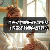 混养动物的乐趣与挑战(探索多种动物混养的奇妙世界)(图2) 混养动物的乐趣与挑战|实用指南(图2)