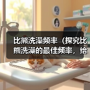 比熊洗澡频率(探究比熊洗澡的最佳频率,给您的宠物带来舒适与健康)(图2) 比熊洗澡频率指南|科学护理全解析(图2)