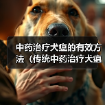 中药治疗犬瘟方法及推荐｜实用指南(图2)