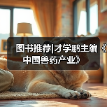 图书推荐|才学鹏主编《中国兽药产业》(图2) 图书推荐中国兽药产业实用指南(图2)