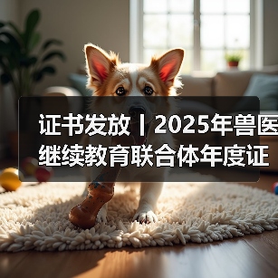 证书发放丨2025年兽医继续教育联合体年度证书正式发放啦!(图2) 兽医继续教育证书发放指南|申领全攻略(图2)