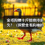 金毛狗粮十斤能维持多久?(探索金毛狗粮的消耗速度及合理喂养方法)(图3) 金毛狗粮十斤能维持多久|喂养全攻略(图3)