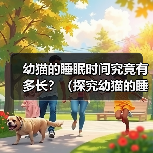 幼猫的睡眠时间究竟有多长?(探究幼猫的睡眠习惯和睡眠时间的变化规律)(图4) 幼猫睡眠时间全攻略:科学了解与正确照顾(图4)