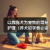 以西施犬为宠物的简易护理(养犬初学者必读、打造健康快乐的宠物生活)(图2) 西施犬护理全攻略|新手必备健康快乐饲养技巧(图2)