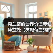 荷兰猪的营养价值与健康益处(发掘荷兰猪的健康秘密,为您的饮食增添营养亮点)(图2) 荷兰猪营养解析|健康饮食优选全攻略(图2)