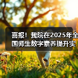 喜报!我院在2025年全国师生数字素养提升实践活动中荣获“标杆作品”!(图4) 我院荣获全国师生数字素养提升实践活动标杆作品(图4)