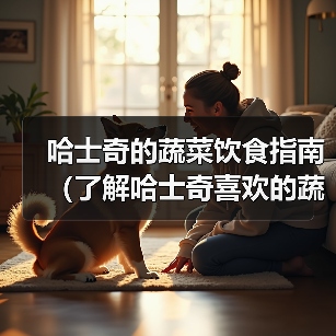 哈士奇蔬菜饮食指南｜科学喂养全攻略(图4)