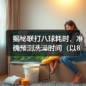 揭秘联打八球耗时,准确预测洗澡时间(以8联打完多久可以洗澡?经验分享与实测数据揭示!)(图2) 联打八球耗时多久可以洗澡|实用指南(图2)