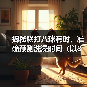 揭秘联打八球耗时,准确预测洗澡时间(以8联打完多久可以洗澡?经验分享与实测数据揭示!)(图3) 联打八球耗时多久可以洗澡|实用指南(图3)