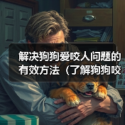 解决狗狗爱咬人问题的有效方法(了解狗狗咬人的原因及相应解决方案)(图2) 狗狗咬人原因及解决方法|实用训练指南(图2)