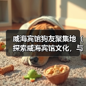 威海宾馆狗友聚集地(探索威海宾馆文化,与毛茸茸的小伙伴一起入住畅游)(图2) 威海宠物友好宾馆推荐|狗狗旅行住宿全攻略(图2)