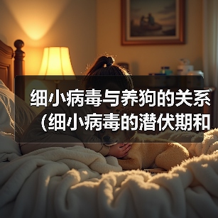 细小病毒与养狗的关系(细小病毒的潜伏期和狗的养殖时间)(图2) 细小病毒与养狗时间关系全攻略(图2)