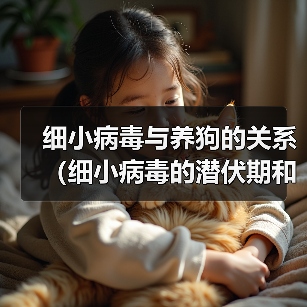 细小病毒与养狗的关系(细小病毒的潜伏期和狗的养殖时间)(图3) 细小病毒与养狗时间关系全攻略(图3)