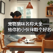 宠物猫咪名称大全——给你的小伙伴取个好名字(宠物猫咪名字大全,帮你找到最适合的名字)(图2) 宠物猫咪名字大全|创意取名全攻略(图2)