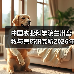 中国农业科学院兰州畜牧与兽药研究所2026年度招聘公示(图2) 中国农业科学院兰州所2026招聘公告|岗位信息与报考指南(图2)