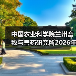中国农业科学院兰州畜牧与兽药研究所2026年度招聘公示(图1) 中国农业科学院兰州所2026招聘公告|岗位信息与报考指南(图1)