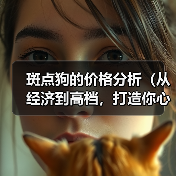 斑点狗的价格分析(从经济到高档,打造你心仪斑点狗的价格范围)(图2) 斑点狗价格分析|不同级别选择全攻略(图2)