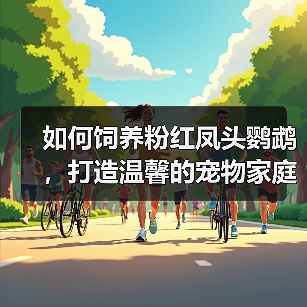 如何饲养粉红凤头鹦鹉,打造温馨的宠物家庭(从购买到喂养,全面解析饲养技巧)(图2) 粉红凤头鹦鹉饲养全攻略|温馨家庭必备技巧(图2)
