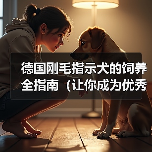 德国刚毛指示犬饲养指南｜全面实用技巧(图1)