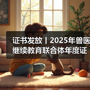 证书发放丨2025年兽医继续教育联合体年度证书正式发放啦!(图3) 兽医继续教育年度证书发放指南|申领全攻略(图3)