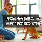 探索越南宠物世界(越南独特的宠物文化与养殖方式)(图1) 越南宠物文化与养殖方式全攻略(图1)