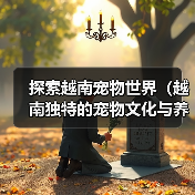 探索越南宠物世界(越南独特的宠物文化与养殖方式)(图4) 越南宠物文化与养殖方式全攻略(图4)