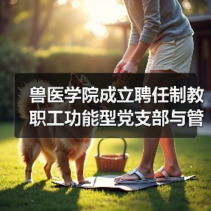 兽医学院成立聘任制教职工功能型党支部与管理委员会(图1) 兽医学院功能型党支部与管理委员会成立|组织建设新举措(图1)