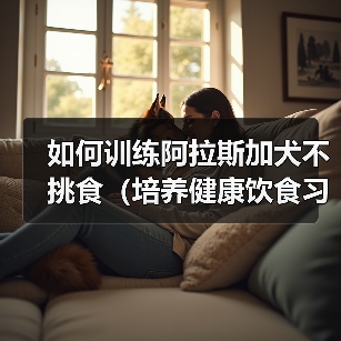 如何训练阿拉斯加犬不挑食(培养健康饮食习惯、增加营养元素摄入量)(图3) 如何训练阿拉斯加犬不挑食(培养健康饮食习惯、增加营养元素摄入量)(图3)