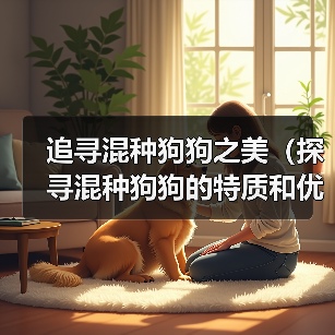 追寻混种狗狗之美（探寻混种狗狗的特质和优点，了解其起源和命名