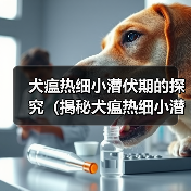 犬瘟热细小潜伏期的探究（揭秘犬瘟热细小潜伏期长短的关键因素）