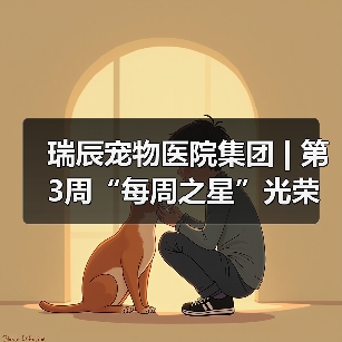 瑞辰宠物医院集团 | 第3周“每周之星”光荣榜(图4) 瑞辰宠物医院集团 | 第3周“每周之星”光荣榜(图4)