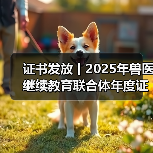 证书发放丨2025年兽医继续教育联合体年