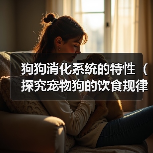 狗狗消化系统的特性(探究宠物狗的饮食规律及消化过程)(图3) 狗狗消化系统的特性(探究宠物狗的饮食规律及消化过程)(图3)
