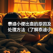 泰迪小便出血的原因及处理方法(了解泰迪小便出血可能的病因及治疗方法,保护宠物的健康)(图4) 泰迪小便出血的原因及处理方法(了解泰迪小便出血可能的病因及治疗方法,保护宠物的健康)(图4)