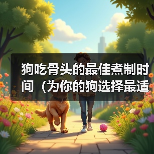 狗吃骨头的最佳煮制时间(为你的狗选择最适合的骨头煮制时间)(图4) 狗吃骨头的最佳煮制时间(为你的狗选择最适合的骨头煮制时间)(图4)