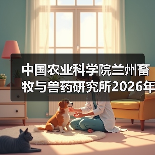 中国农业科学院兰州畜牧与兽药研究所2026年度招聘公示(图2)