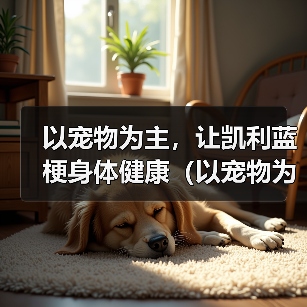 以宠物为主，让凯利蓝梗身体健康（以宠物为主，让凯利蓝梗身体健康）(图3)