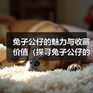 兔子公仔的魅力与收藏价值（探寻兔子公仔的