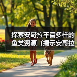 探索安哥拉丰富多样的鱼类资源（揭示安哥拉