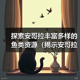 探索安哥拉丰富多样的鱼类资源(揭示安哥拉水域中令人惊叹的鱼类生态系统)(图4) 探索安哥拉丰富多样的鱼类资源(揭示安哥拉水域中令人惊叹的鱼类生态系统)(图4)