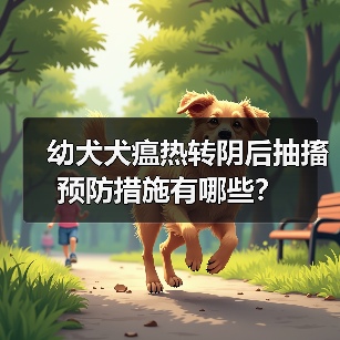 幼犬犬瘟热转阴后抽搐预防措施有哪些？