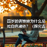 四岁的吉娃娃为什么总吐白色液体？（探究吉娃娃吐白色液体的原因和解决方法）(图4)
