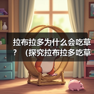 拉布拉多为什么会吃草?(探究拉布拉多吃草的原因和如何正确处理)(图3) 拉布拉多为什么会吃草?(探究拉布拉多吃草的原因和如何正确处理)(图3)