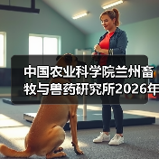 中国农业科学院兰州畜牧与兽药研究所2026年度招聘公示(图4)