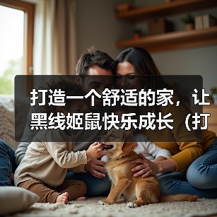 打造一个舒适的家，让黑线姬鼠快乐成长（打造一个舒适的家，让黑线姬鼠快乐成长）(图1)