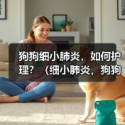 狗狗细小肺炎，如何护理？（细小肺炎，狗狗需要怎样的治疗与关爱？）(图4)