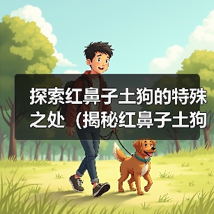 探索红鼻子土狗的特殊之处（揭秘红鼻子土狗的独特品质与行为习性）(图2)