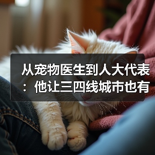 从宠物医生到人大代表：他让三四线城市也有了高品质宠物医疗服务(图3)