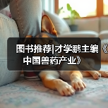 图书推荐|才学鹏主编《中国兽药产业》(图4)