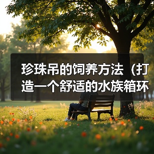 珍珠吊的饲养方法（打造一个舒适的水族箱环境）(图4)